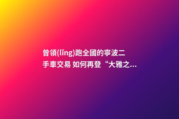 曾領(lǐng)跑全國的寧波二手車交易 如何再登“大雅之堂”？